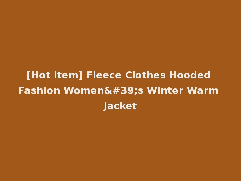 [Hot Item] Fleece Clothes Hooded Fashion Women's Winter Warm Jacket