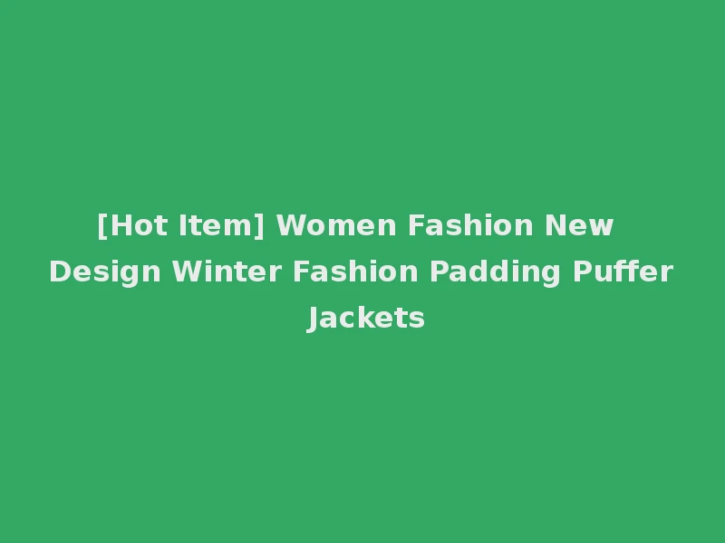 [Hot Item] Women Fashion New Design Winter Fashion Padding Puffer Jackets