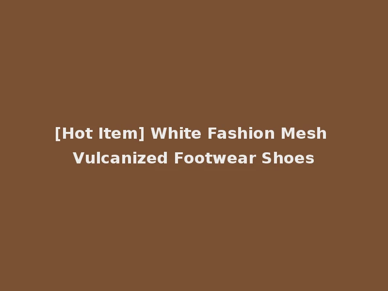 [Hot Item] White Fashion Mesh Vulcanized Footwear Shoes
