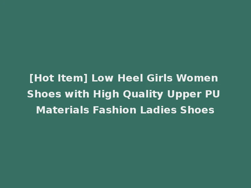 [Hot Item] Low Heel Girls Women Shoes with High Quality Upper PU Materials Fashion Ladies Shoes