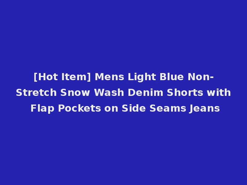 [Hot Item] Mens Light Blue Non-Stretch Snow Wash Denim Shorts with Flap Pockets on Side Seams Jeans