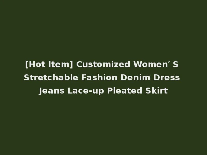 [Hot Item] Customized Women′ S Stretchable Fashion Denim Dress Jeans Lace-up Pleated Skirt
