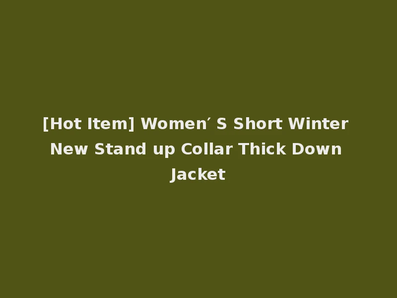 [Hot Item] Women′ S Short Winter New Stand up Collar Thick Down Jacket