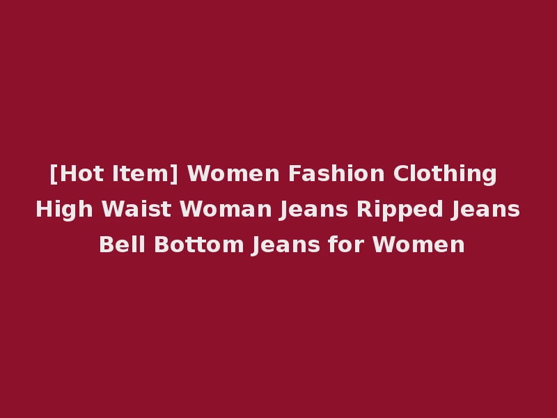 [Hot Item] Women Fashion Clothing High Waist Woman Jeans Ripped Jeans Bell Bottom Jeans for Women