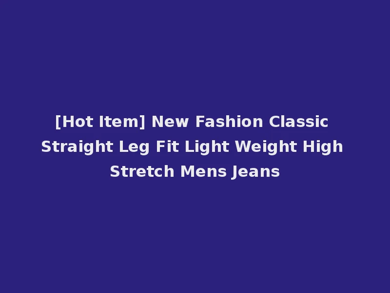 [Hot Item] New Fashion Classic Straight Leg Fit Light Weight High Stretch Mens Jeans