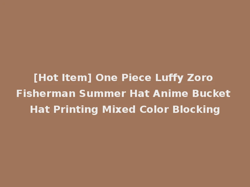 [Hot Item] One Piece Luffy Zoro Fisherman Summer Hat Anime Bucket Hat Printing Mixed Color Blocking