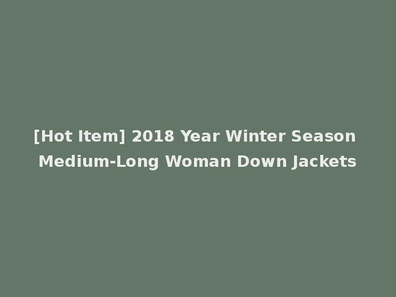 [Hot Item] 2018 Year Winter Season Medium-Long Woman Down Jackets