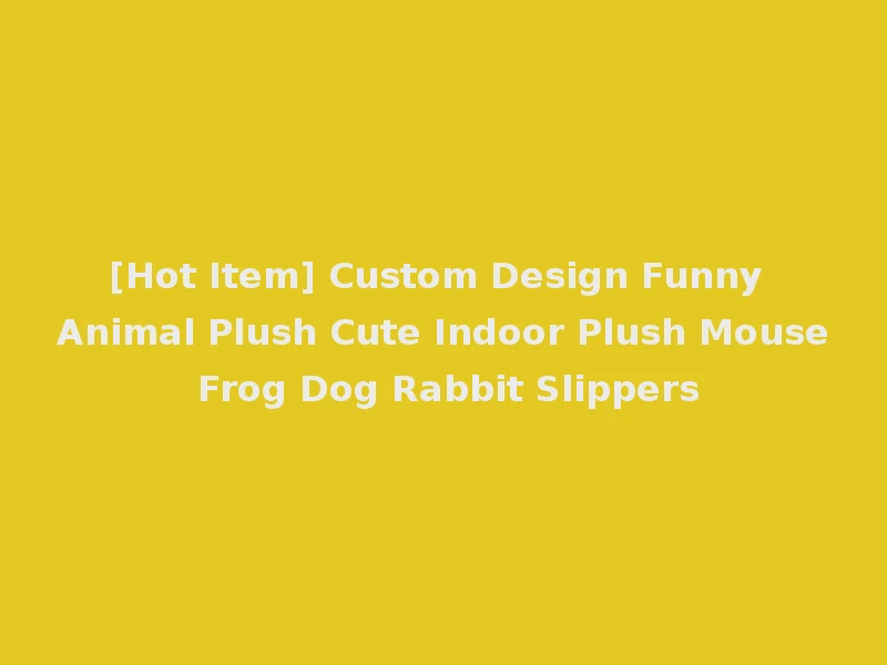 [Hot Item] Custom Design Funny Animal Plush Cute Indoor Plush Mouse Frog Dog Rabbit Slippers