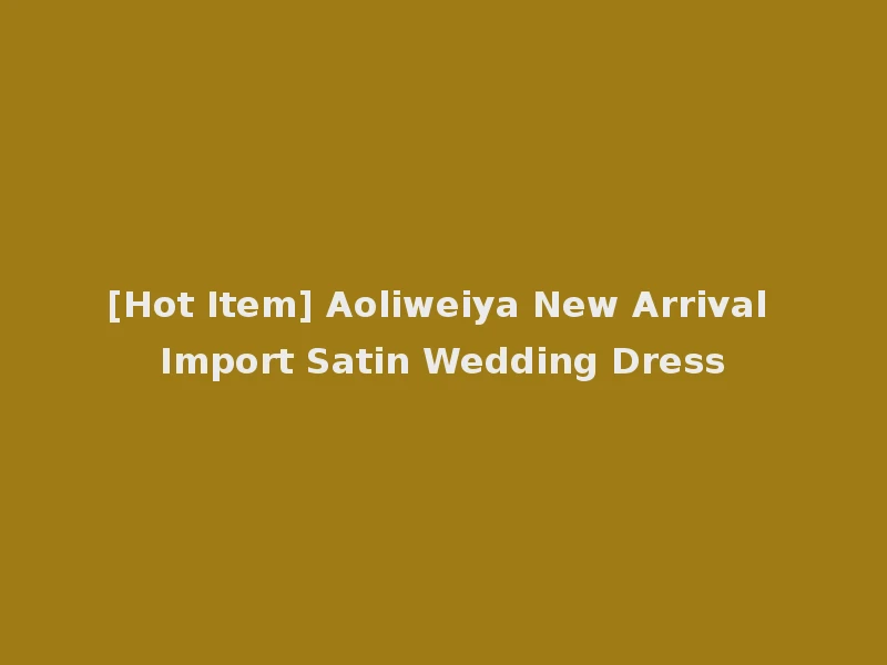 [Hot Item] Aoliweiya New Arrival Import Satin Wedding Dress