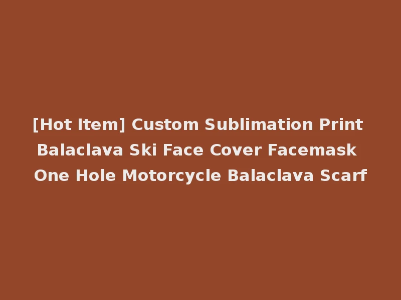 [Hot Item] Custom Sublimation Print Balaclava Ski Face Cover Facemask One Hole Motorcycle Balaclava Scarf