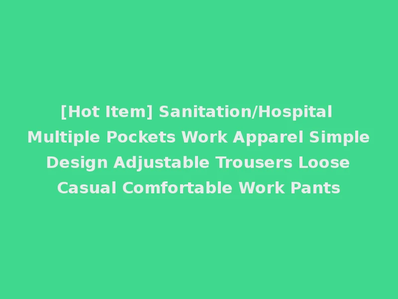 [Hot Item] Sanitation/Hospital Multiple Pockets Work Apparel Simple Design Adjustable Trousers Loose Casual Comfortable Work Pants