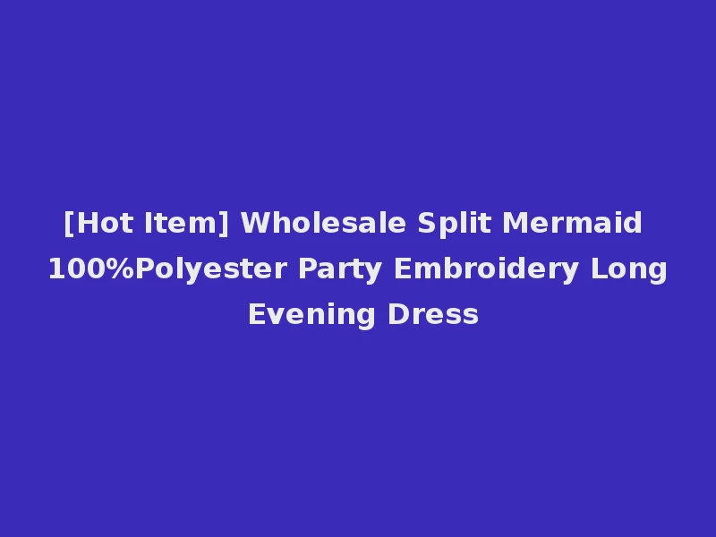 [Hot Item] Wholesale Split Mermaid 100%Polyester Party Embroidery Long Evening Dress