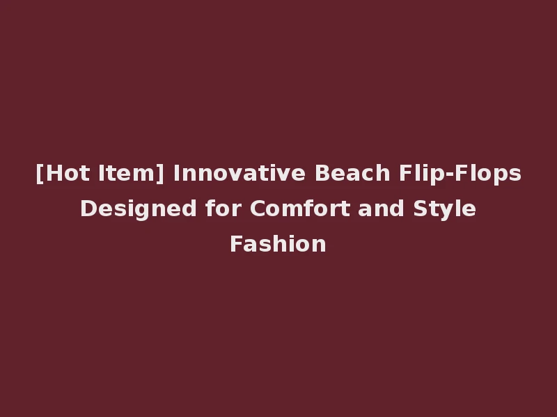 [Hot Item] Innovative Beach Flip-Flops Designed for Comfort and Style Fashion