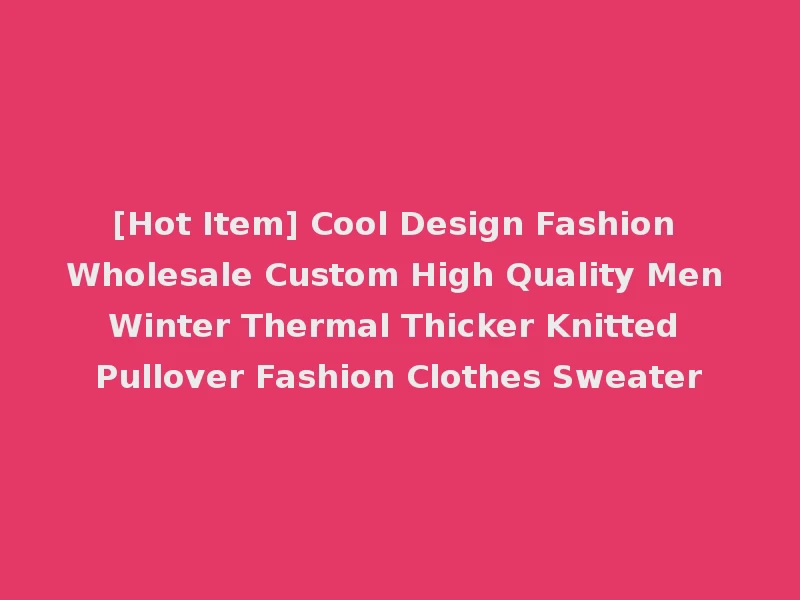 [Hot Item] Cool Design Fashion Wholesale Custom High Quality Men Winter Thermal Thicker Knitted Pullover Fashion Clothes Sweater