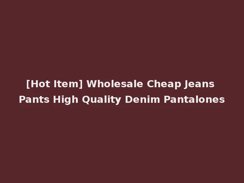 [Hot Item] Wholesale Cheap Jeans Pants High Quality Denim Pantalones