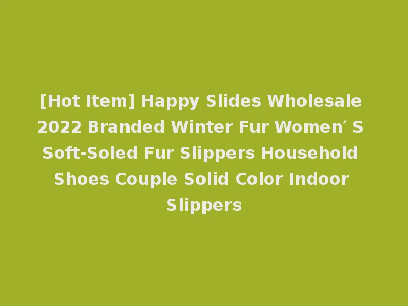[Hot Item] Happy Slides Wholesale 2022 Branded Winter Fur Women′ S Soft-Soled Fur Slippers Household Shoes Couple Solid Color Indoor Slippers
