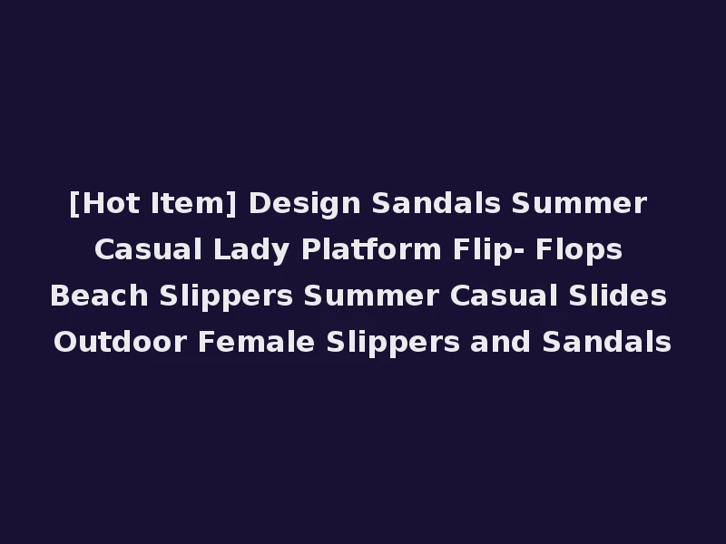 [Hot Item] Design Sandals Summer Casual Lady Platform Flip- Flops Beach Slippers Summer Casual Slides Outdoor Female Slippers and Sandals