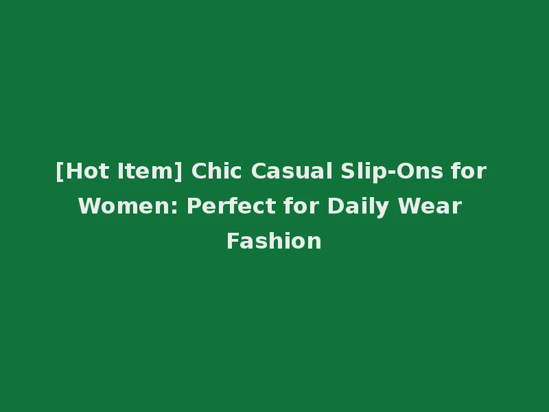 [Hot Item] Chic Casual Slip-Ons for Women: Perfect for Daily Wear Fashion