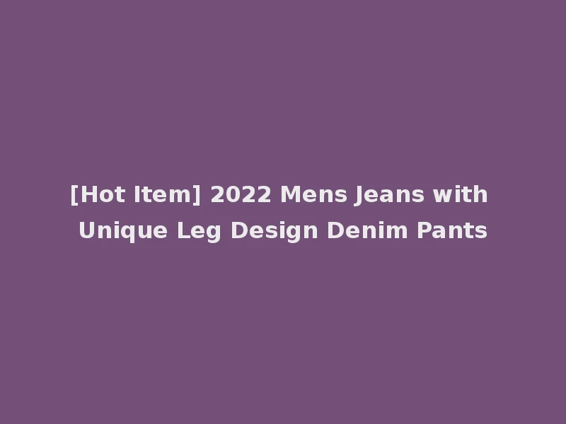 [Hot Item] 2022 Mens Jeans with Unique Leg Design Denim Pants