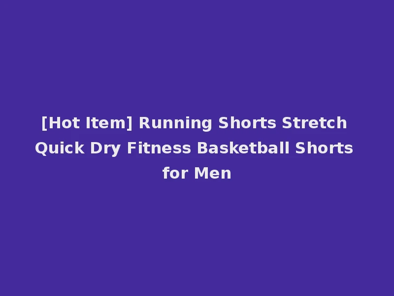 [Hot Item] Running Shorts Stretch Quick Dry Fitness Basketball Shorts for Men