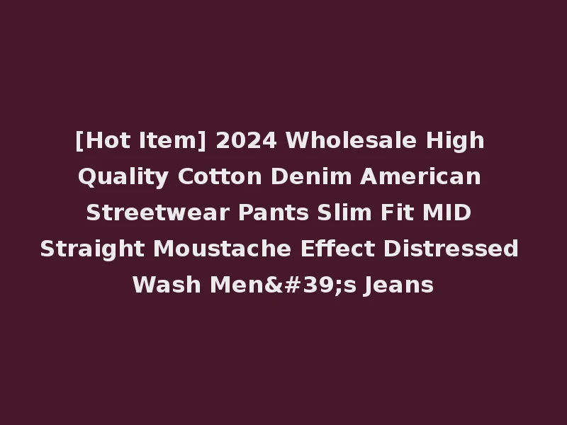 [Hot Item] 2024 Wholesale High Quality Cotton Denim American Streetwear Pants Slim Fit MID Straight Moustache Effect Distressed Wash Men's Jeans