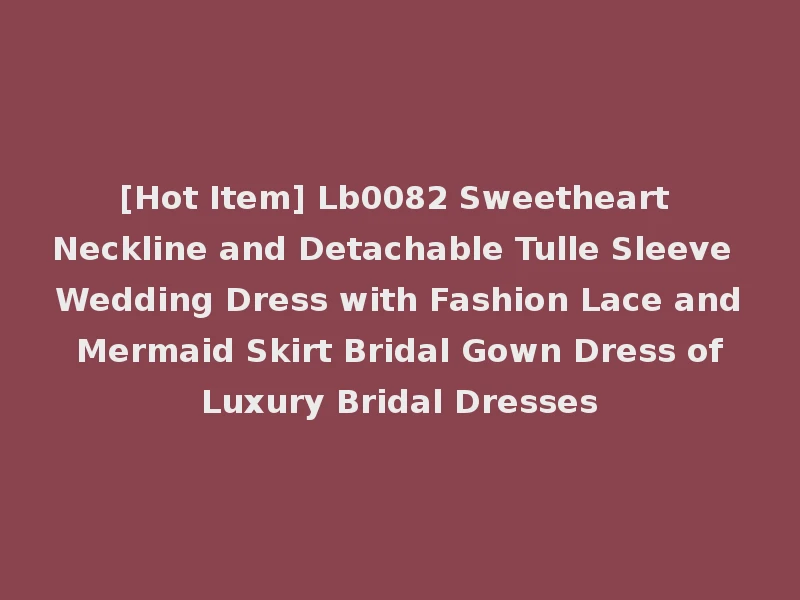 [Hot Item] Lb0082 Sweetheart Neckline and Detachable Tulle Sleeve Wedding Dress with Fashion Lace and Mermaid Skirt Bridal Gown Dress of Luxury Bridal Dresses