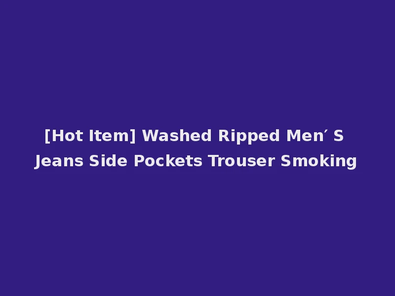 [Hot Item] Washed Ripped Men′ S Jeans Side Pockets Trouser Smoking
