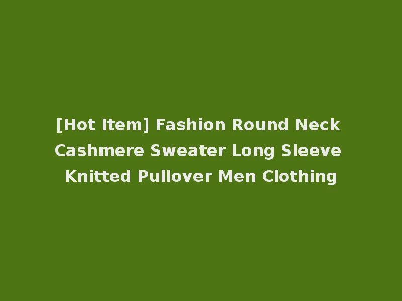 [Hot Item] Fashion Round Neck Cashmere Sweater Long Sleeve Knitted Pullover Men Clothing
