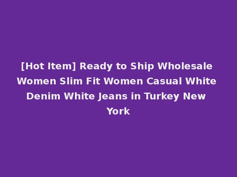 [Hot Item] Ready to Ship Wholesale Women Slim Fit Women Casual White Denim White Jeans in Turkey New York