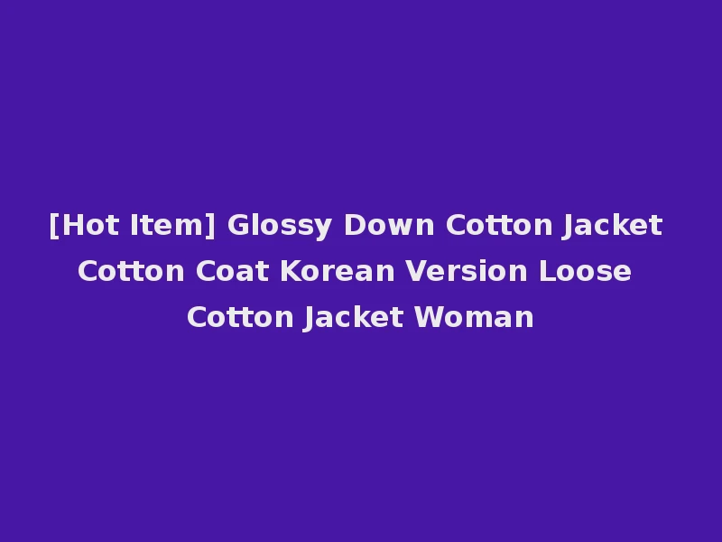 [Hot Item] Glossy Down Cotton Jacket Cotton Coat Korean Version Loose Cotton Jacket Woman