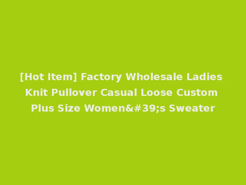 [Hot Item] Factory Wholesale Ladies Knit Pullover Casual Loose Custom Plus Size Women's Sweater