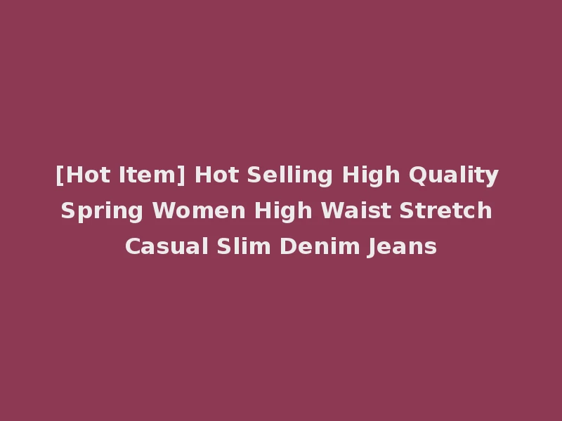 [Hot Item] Hot Selling High Quality Spring Women High Waist Stretch Casual Slim Denim Jeans