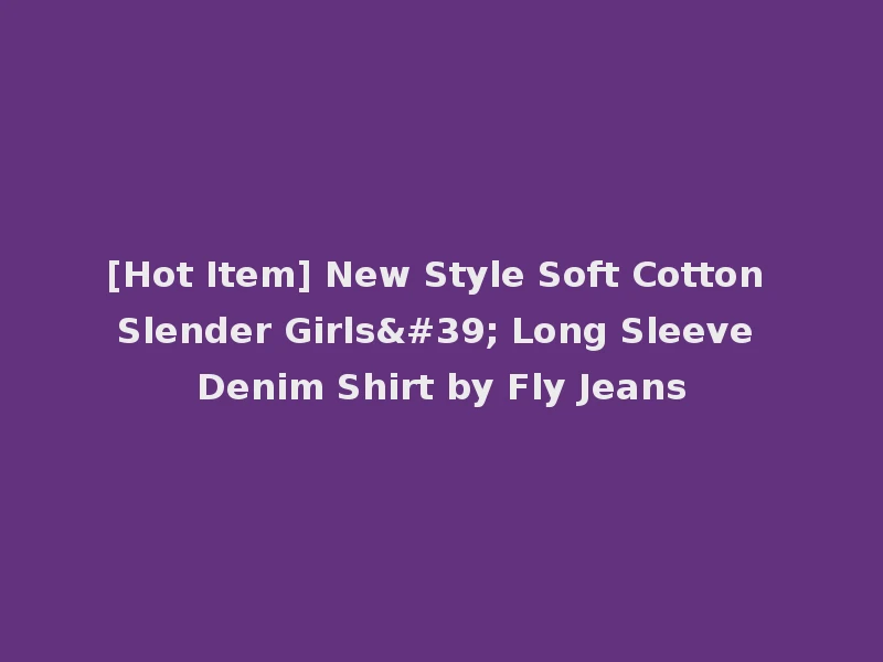 [Hot Item] New Style Soft Cotton Slender Girls' Long Sleeve Denim Shirt by Fly Jeans