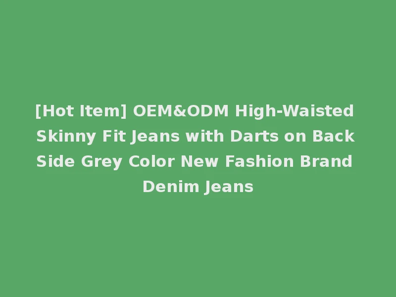 [Hot Item] OEM&ODM High-Waisted Skinny Fit Jeans with Darts on Back Side Grey Color New Fashion Brand Denim Jeans