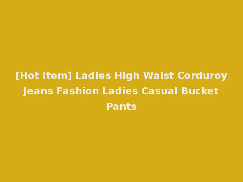 [Hot Item] Ladies High Waist Corduroy Jeans Fashion Ladies Casual Bucket Pants