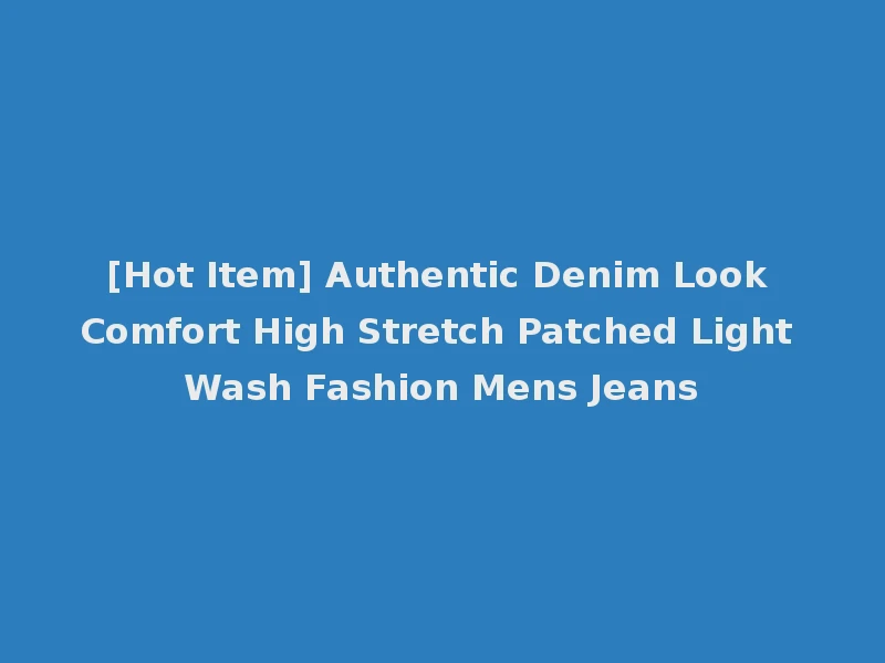 [Hot Item] Authentic Denim Look Comfort High Stretch Patched Light Wash Fashion Mens Jeans