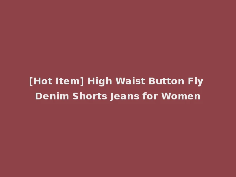 [Hot Item] High Waist Button Fly Denim Shorts Jeans for Women