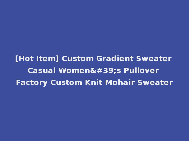 [Hot Item] Custom Gradient Sweater Casual Women's Pullover Factory Custom Knit Mohair Sweater