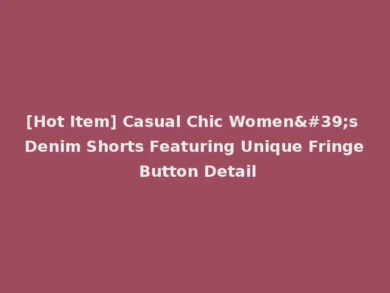 [Hot Item] Casual Chic Women's Denim Shorts Featuring Unique Fringe Button Detail