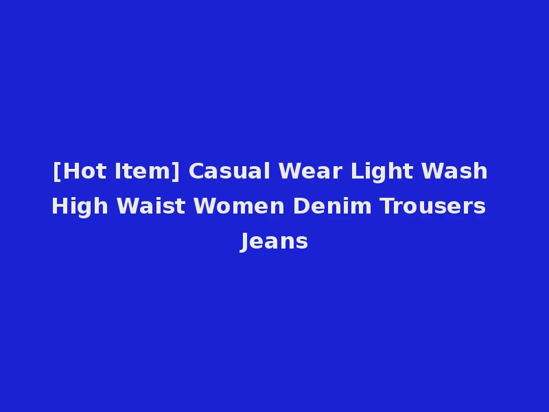 [Hot Item] Casual Wear Light Wash High Waist Women Denim Trousers Jeans