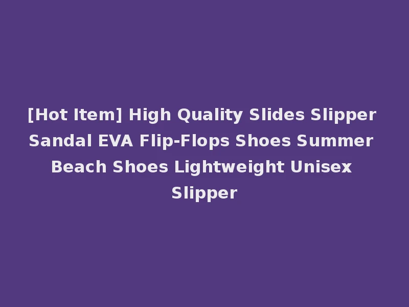 [Hot Item] High Quality Slides Slipper Sandal EVA Flip-Flops Shoes Summer Beach Shoes Lightweight Unisex Slipper