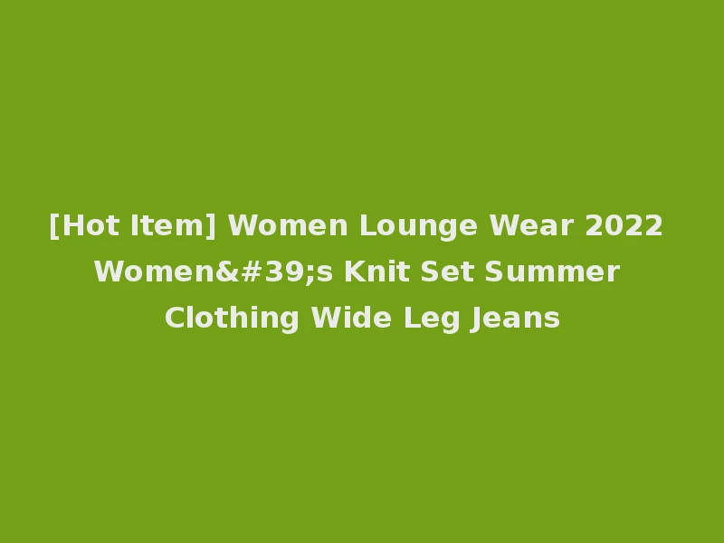 [Hot Item] Women Lounge Wear 2022 Women's Knit Set Summer Clothing Wide Leg Jeans