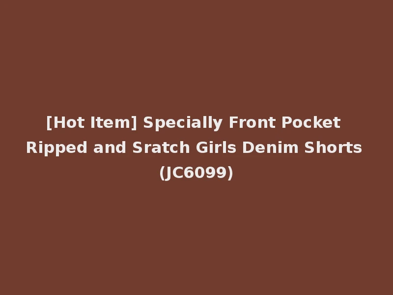 [Hot Item] Specially Front Pocket Ripped and Sratch Girls Denim Shorts (JC6099)