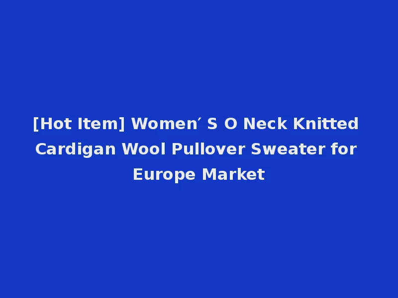 [Hot Item] Women′ S O Neck Knitted Cardigan Wool Pullover Sweater for Europe Market