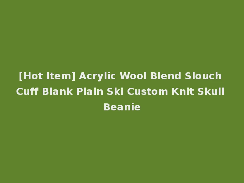 [Hot Item] Acrylic Wool Blend Slouch Cuff Blank Plain Ski Custom Knit Skull Beanie