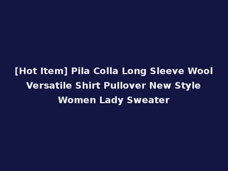 [Hot Item] Pila Colla Long Sleeve Wool Versatile Shirt Pullover New Style Women Lady Sweater