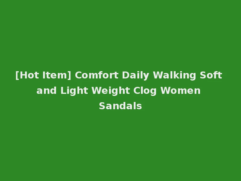 [Hot Item] Comfort Daily Walking Soft and Light Weight Clog Women Sandals