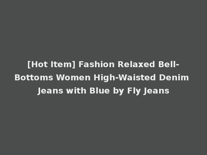 [Hot Item] Fashion Relaxed Bell-Bottoms Women High-Waisted Denim Jeans with Blue by Fly Jeans