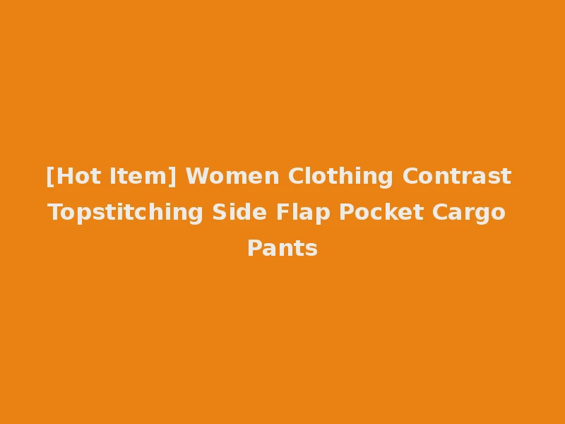 [Hot Item] Women Clothing Contrast Topstitching Side Flap Pocket Cargo Pants