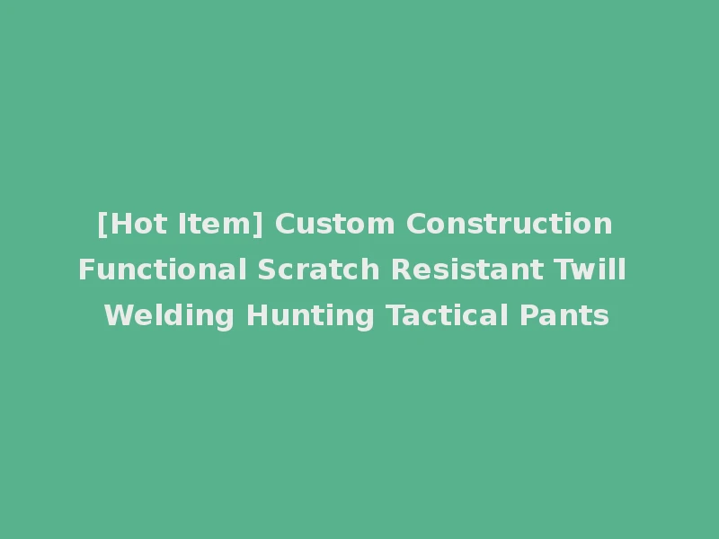 [Hot Item] Custom Construction Functional Scratch Resistant Twill Welding Hunting Tactical Pants